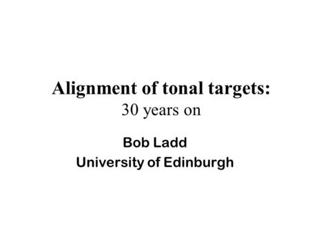 Alignment of tonal targets: 30 years on Bob Ladd University of Edinburgh.