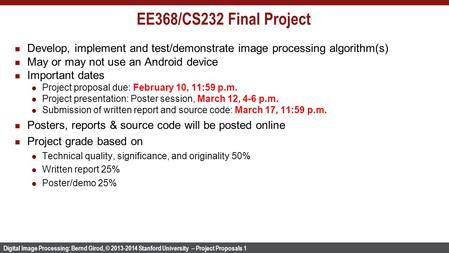 Digital Image Processing: Bernd Girod, © 2013-2014 Stanford University -- Project Proposals 1 EE368/CS232 Final Project Develop, implement and test/demonstrate.