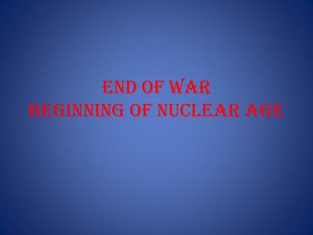 End of War Beginning of Nuclear Age. Manhattan Project.