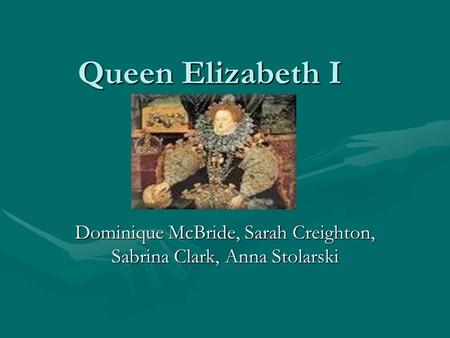 Queen Elizabeth I Dominique McBride, Sarah Creighton, Sabrina Clark, Anna Stolarski.