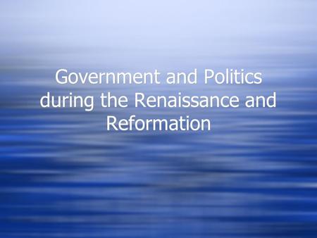 Government and Politics during the Renaissance and Reformation.
