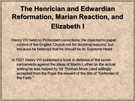 The Henrician and Edwardian Reformation, Marian Reaction, and Elizabeth I Henry VIII held no Protestant convictions. He objected to papal control of the.
