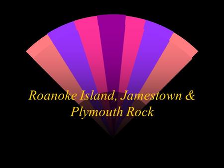 Roanoke Island, Jamestown & Plymouth Rock Roanoke Island (Lost Colony) w Sir Walter Raleigh asked Queen Elizabeth of England if he could lead a group.