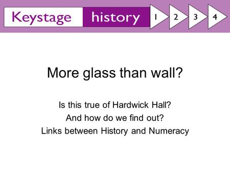 More glass than wall? Is this true of Hardwick Hall? And how do we find out? Links between History and Numeracy.