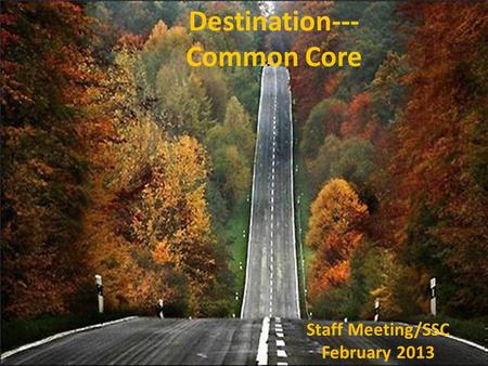 Destination--- Common Core Staff Meeting/SSC February 2013.