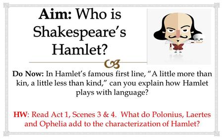 Do Now: In Hamlet’s famous first line, “A little more than kin, a little less than kind,” can you explain how Hamlet plays with language? HW : Read Act.