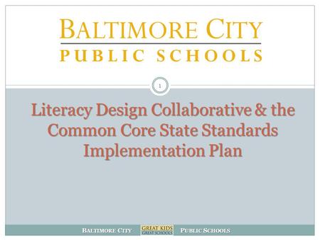B ALTIMORE C ITY P UBLIC S CHOOLS Literacy Design Collaborative & the Common Core State Standards Implementation Plan 1.