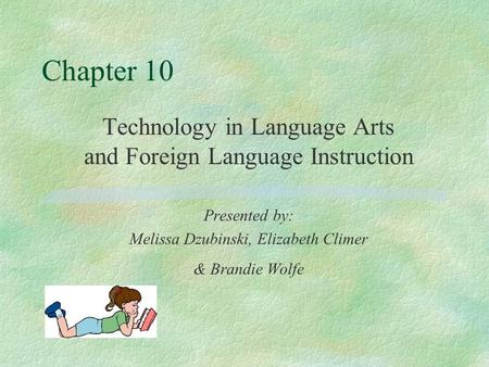 Chapter 10 Technology in Language Arts and Foreign Language Instruction Presented by: Melissa Dzubinski, Elizabeth Climer & Brandie Wolfe.