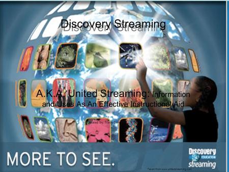 A.K.A. United Streaming: Information and Uses As An Effective Instructional Aid Created by: Steve Crivelli 10/21/2008 Taken from www.unitedstreaming.com.