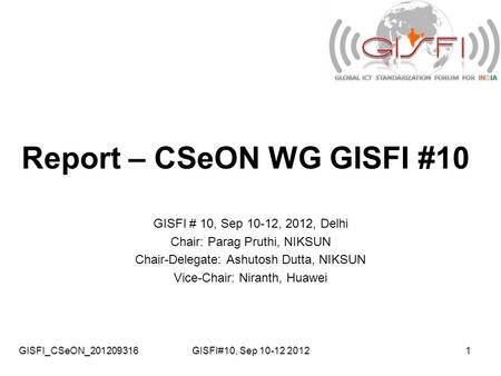 GISFI_CSeON_201209316GISFI#10, Sep 10-12 20121 Report – CSeON WG GISFI #10 GISFI # 10, Sep 10-12, 2012, Delhi Chair: Parag Pruthi, NIKSUN Chair-Delegate:
