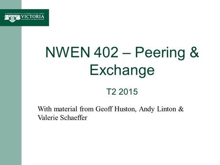 NWEN 402 – Peering & Exchange T2 2015 With material from Geoff Huston, Andy Linton & Valerie Schaeffer.