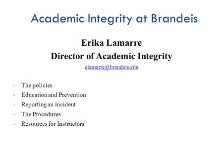 Academic Integrity at Brandeis Erika Lamarre Director of Academic Integrity The policies Education and Prevention Reporting an incident.