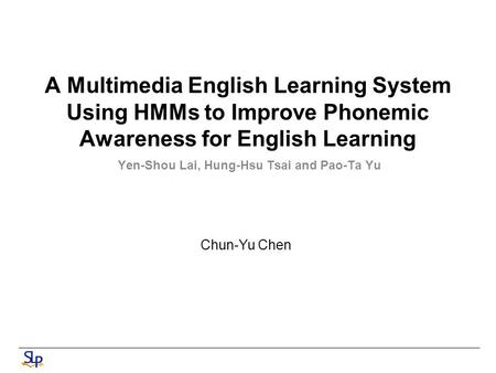 A Multimedia English Learning System Using HMMs to Improve Phonemic Awareness for English Learning Yen-Shou Lai, Hung-Hsu Tsai and Pao-Ta Yu Chun-Yu Chen.
