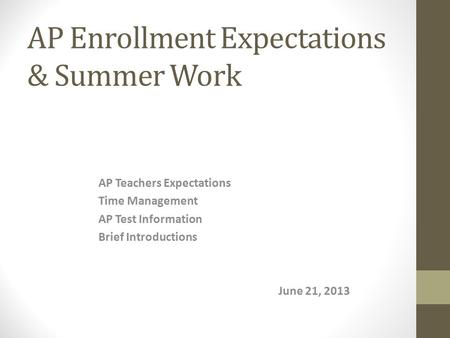 AP Enrollment Expectations & Summer Work AP Teachers Expectations Time Management AP Test Information Brief Introductions June 21, 2013.