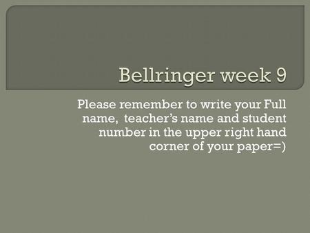 Please remember to write your Full name, teacher’s name and student number in the upper right hand corner of your paper=)