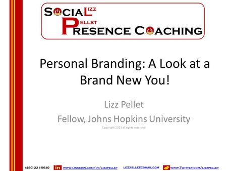 Personal Branding: A Look at a Brand New You! Lizz Pellet Fellow, Johns Hopkins University Copyright 2013 all rights reserved.