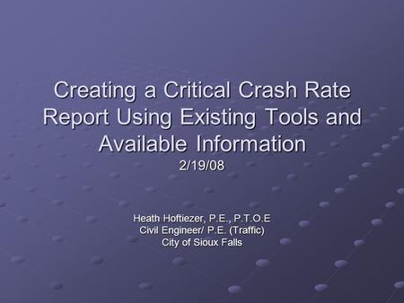 Creating a Critical Crash Rate Report Using Existing Tools and Available Information Heath Hoftiezer, P.E., P.T.O.E Civil Engineer/ P.E. (Traffic) City.