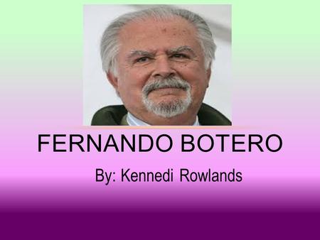 By: Kennedi Rowlands FERNANDO BOTERO. WHO WHO WHO WHO WHO ¿QUIÉN ES FERNANDO BOTERO? WHO WHO WHO WHO WHO.