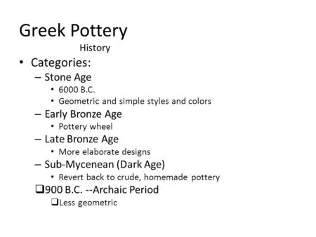Greek Pottery Categories: – Stone Age 6000 B.C. Geometric and simple styles and colors – Early Bronze Age Pottery wheel – Late Bronze Age More elaborate.