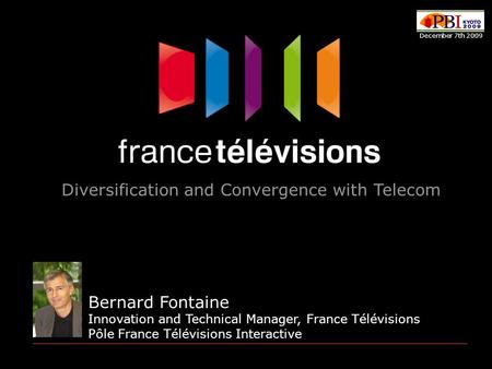 Bernard Fontaine Innovation and Technical Manager, France Télévisions Pôle France Télévisions Interactive Diversification and Convergence with Telecom.