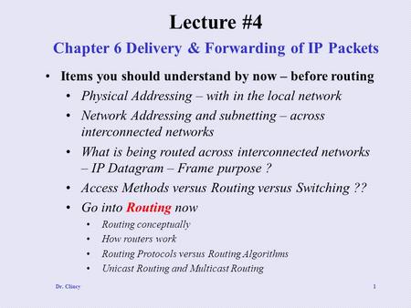 Dr. Clincy1 Chapter 6 Delivery & Forwarding of IP Packets Lecture #4 Items you should understand by now – before routing Physical Addressing – with in.