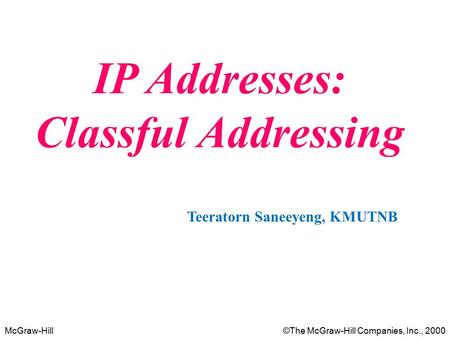 McGraw-Hill©The McGraw-Hill Companies, Inc., 2000 IP Addresses: Classful Addressing Teeratorn Saneeyeng, KMUTNB.