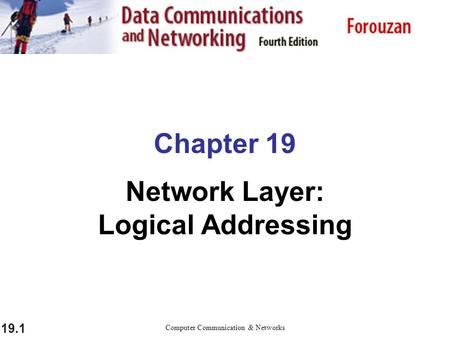 19.1 Chapter 19 Network Layer: Logical Addressing Computer Communication & Networks.