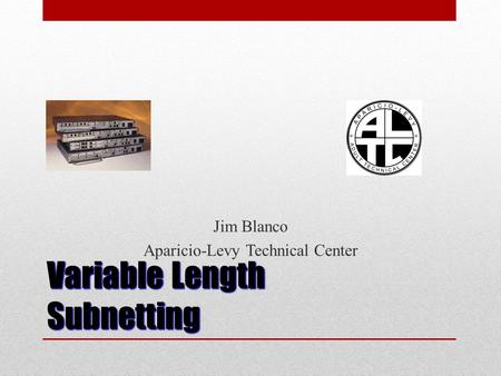 Variable Length Subnetting Jim Blanco Aparicio-Levy Technical Center.
