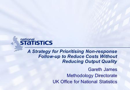 A Strategy for Prioritising Non-response Follow-up to Reduce Costs Without Reducing Output Quality Gareth James Methodology Directorate UK Office for National.