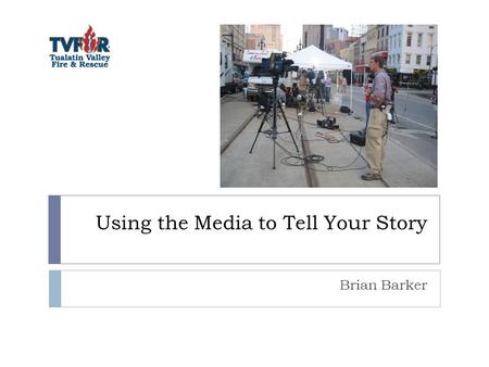 Using the Media to Tell Your Story Brian Barker. Who is The Media?  Overworked  60+ hours/week, holidays, weekends  High divorce rate  Underpaid 