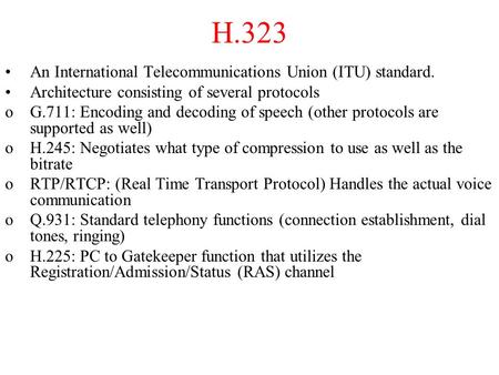 H.323 An International Telecommunications Union (ITU) standard. Architecture consisting of several protocols oG.711: Encoding and decoding of speech (other.