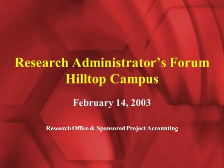 Research Administrator’s Forum Hilltop Campus February 14, 2003 Research Office & Sponsored Project Accounting.