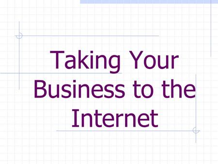 Taking Your Business to the Internet. The Internet is one of the fastest growing mediums for businesses today, yet most businesses are not yet taking.