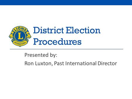 District Election Procedures Presented by: Ron Luxton, Past International Director.