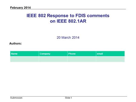 Submission February 2014 Slide 1 IEEE 802 Response to FDIS comments on IEEE 802.1AR 20 March 2014 Authors: NameCompanyPhoneemail.