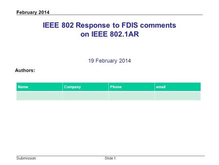 Submission February 2014 Slide 1 IEEE 802 Response to FDIS comments on IEEE 802.1AR 19 February 2014 Authors: NameCompanyPhoneemail.