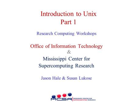 Introduction to Unix Part 1 Research Computing Workshops Office of Information Technology & Mississippi Center for Supercomputing Research Jason Hale &