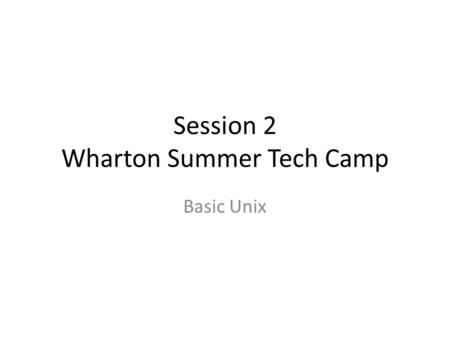 Session 2 Wharton Summer Tech Camp Basic Unix. Agenda Cover basic UNIX commands and useful functions.