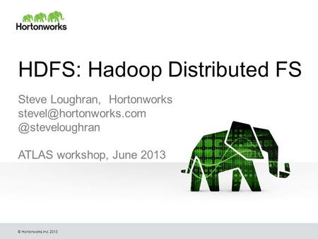 © Hortonworks Inc. 2013 HDFS: Hadoop Distributed FS Steve Loughran, ATLAS workshop, June 2013.