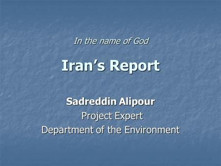 In the name of God Iran’s Report Sadreddin Alipour Project Expert Project Expert Department of the Environment.