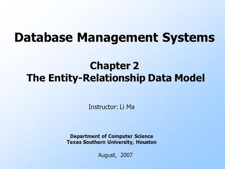 Database Management Systems Chapter 2 The Entity-Relationship Data Model Instructor: Li Ma Department of Computer Science Texas Southern University, Houston.