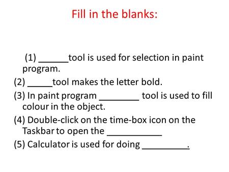Fill in the blanks: (1) ______tool is used for selection in paint program. (2) _____tool makes the letter bold. (3) In paint program ________ tool is used.