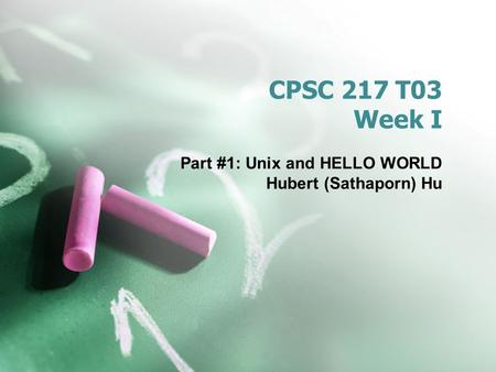 CPSC 217 T03 Week I Part #1: Unix and HELLO WORLD Hubert (Sathaporn) Hu.