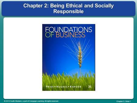 © 2013 South-Western, a part of Cengage Learning. All rights reserved. Chapter 2 | Slide 1 Chapter 2: Being Ethical and Socially Responsible.
