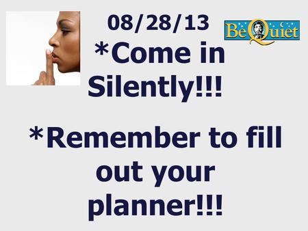 08/28/13 *Come in Silently!!! *Remember to fill out your planner!!!