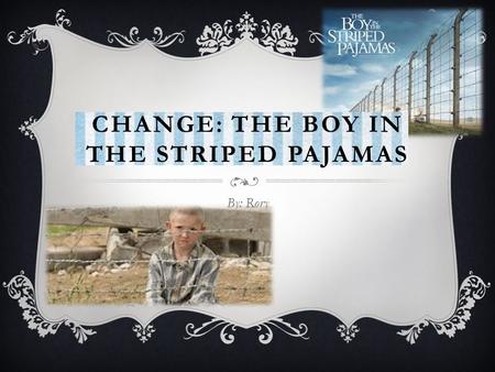 CHANGE: THE BOY IN THE STRIPED PAJAMAS By: Rory. BEFORE I FINISHED THE STORY I have just finished reading the first couple chapters of The Boy in the.
