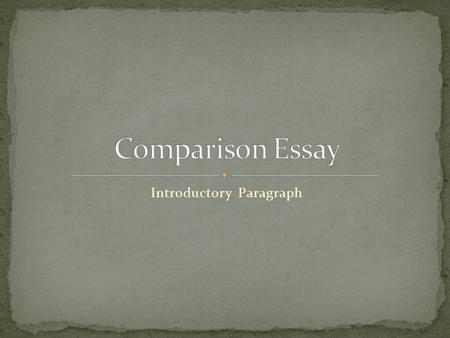 Introductory Paragraph. The beginning of your essay should capture the reader’s interest, introduce your two subjects, and state your thesis.