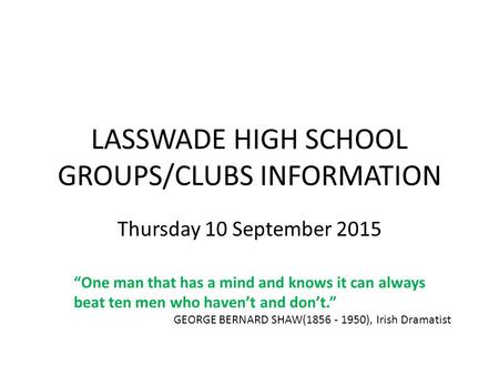 LASSWADE HIGH SCHOOL GROUPS/CLUBS INFORMATION Thursday 10 September 2015 “One man that has a mind and knows it can always beat ten men who haven’t and.