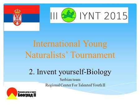International Young Naturalists’ Tournament 2. Invent yourself-Biology Serbian team Regional Center For Talented Youth II.