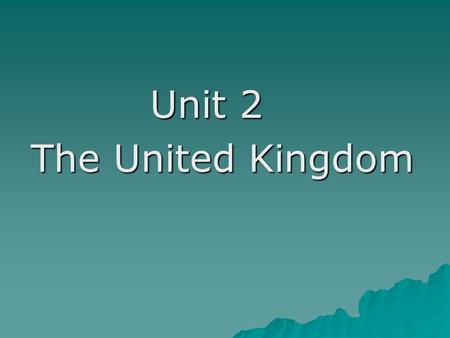 Unit 2 Unit 2 The United Kingdom The United Kingdom.